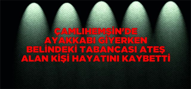 Çamlıhemşin'de ayakkabı giyerken belindeki tabancası ateş alan kişi öldü