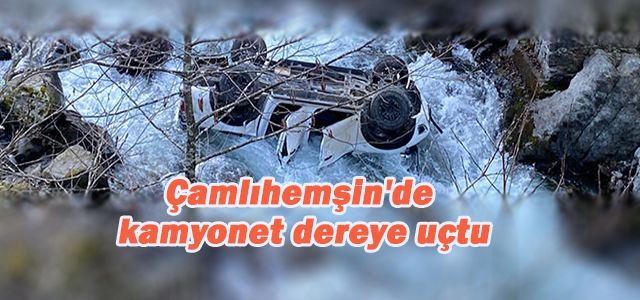 Çamlıhemşin'de kamyonetin dereye yuvarlandığı kazada 1 kişi öldü, 4 kişi yaralandı