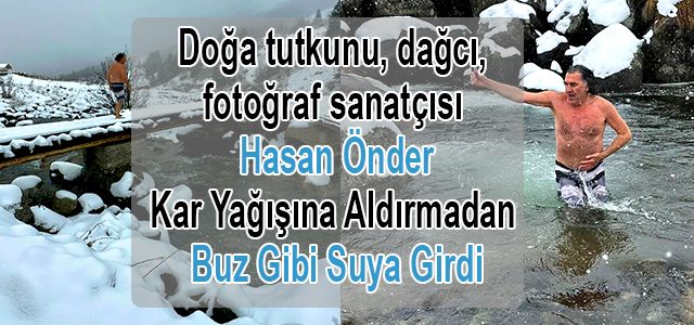 Doğa tutkunu, dağcı, fotoğraf sanatçısı Hasan Önder Kar Yağışına Aldırmadan Buz Gibi Suya Girdi