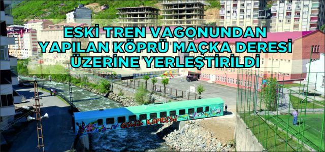 Eski tren vagonundan yapılan köprü Maçka Deresi üzerine yerleştirildi