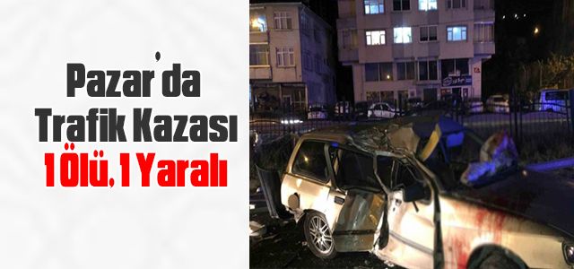 Pazar’da Trafik Kazası: 1 Ölü, 1 Yaralı
