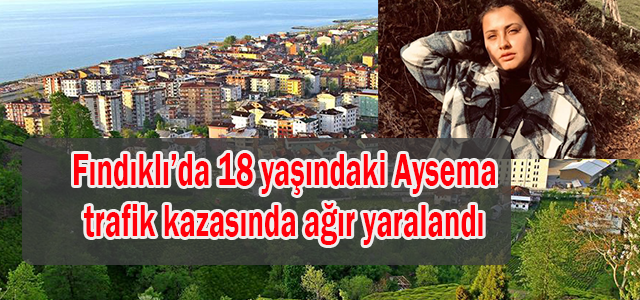 Rize Fındıklı'da 18 yaşındaki Aysema trafik kazasında ağır yaralandı 